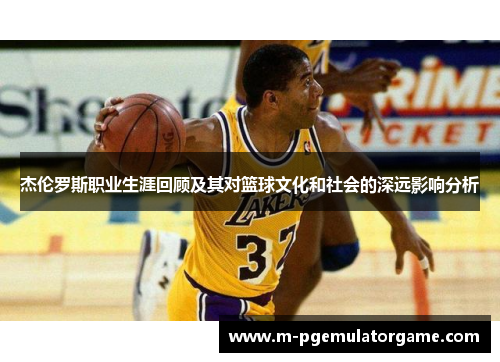 杰伦罗斯职业生涯回顾及其对篮球文化和社会的深远影响分析 杰伦罗斯职业生涯回顾及其对篮球文化和社会的深远影响分析