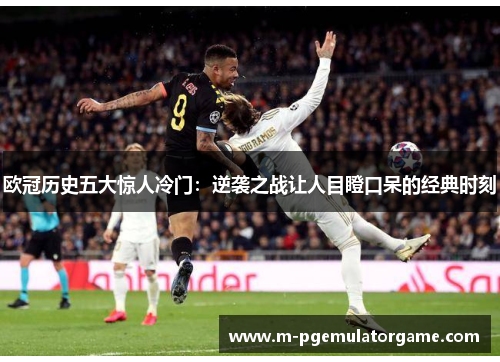 欧冠历史五大惊人冷门：逆袭之战让人目瞪口呆的经典时刻