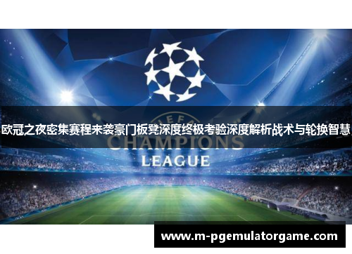 欧冠之夜密集赛程来袭豪门板凳深度终极考验深度解析战术与轮换智慧 欧冠之夜密集赛程来袭豪门板凳深度终极考验深度解析战术与轮换智慧