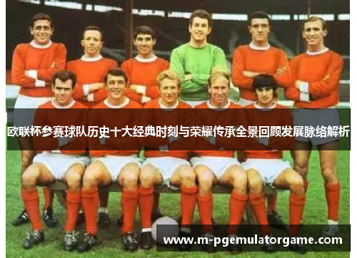 欧联杯参赛球队历史十大经典时刻与荣耀传承全景回顾发展脉络解析