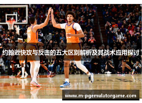 约翰逊快攻与反击的五大区别解析及其战术应用探讨