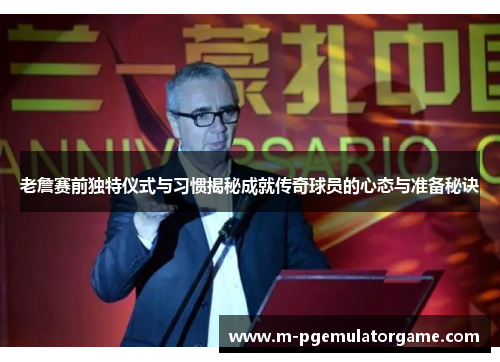 老詹赛前独特仪式与习惯揭秘成就传奇球员的心态与准备秘诀 老詹赛前独特仪式与习惯揭秘成就传奇球员的心态与准备秘诀