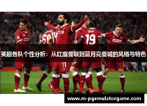 英超各队个性分析:从红魔曼联到蓝月亮曼城的风格与特色 英超各队个性分析:从红魔曼联到蓝月亮曼城的风格与特色