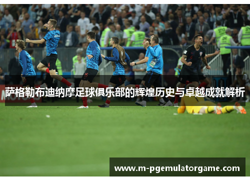 萨格勒布迪纳摩足球俱乐部的辉煌历史与卓越成就解析