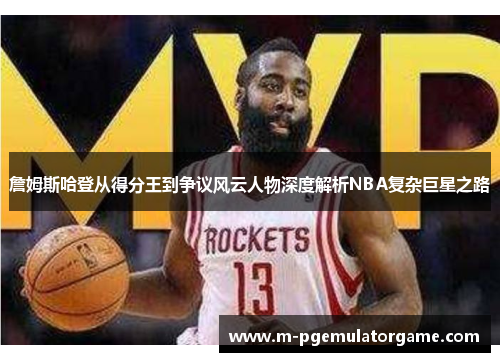 詹姆斯哈登从得分王到争议风云人物深度解析NBA复杂巨星之路 詹姆斯哈登从得分王到争议风云人物深度解析NBA复杂巨星之路