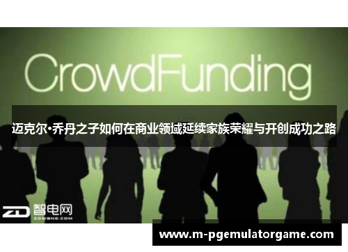 迈克尔·乔丹之子如何在商业领域延续家族荣耀与开创成功之路