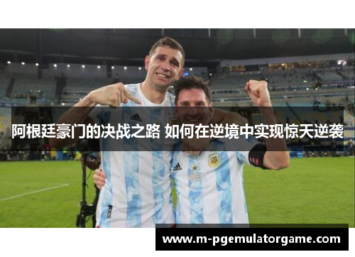 阿根廷豪门的决战之路 如何在逆境中实现惊天逆袭