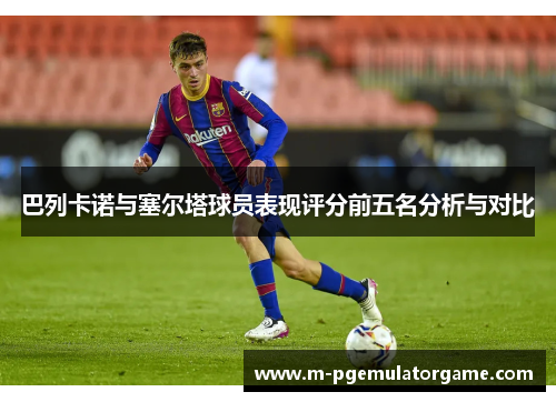 巴列卡诺与塞尔塔球员表现评分前五名分析与对比